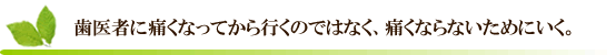 歯医者に痛くなってから行くのではなく、痛くならないためにいく。